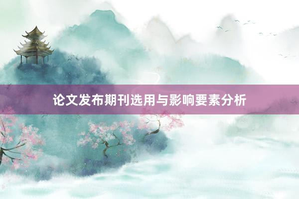 论文发布期刊选用与影响要素分析